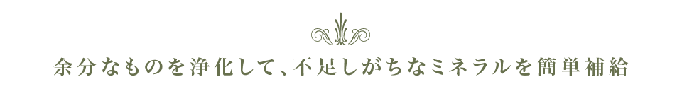 余分なものを浄化して、不足しがちなミネラルを簡単補給