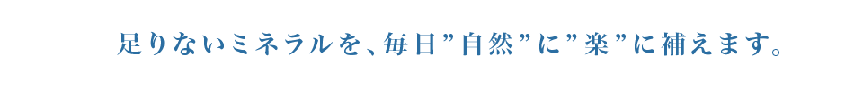 足りないミネラルを毎日自然に楽に補えます